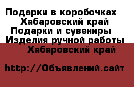 Подарки в коробочках - Хабаровский край Подарки и сувениры » Изделия ручной работы   . Хабаровский край